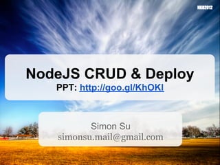 NodeJS CRUD & Deploy
   PPT: http://goo.gl/KhOKl



          Simon Su
   simonsu.mail@gmail.com
 