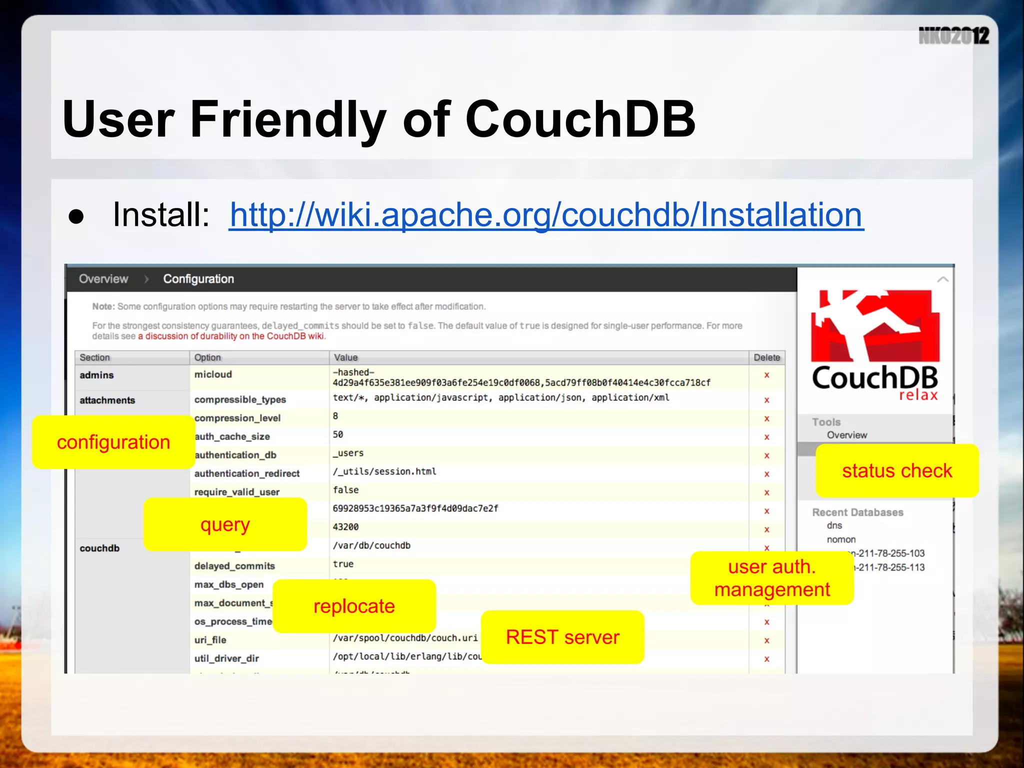 User Friendly of CouchDB ● Install: http://wiki.apache.org/couchdb/Installation configuration status check query user auth. management replocate REST server 