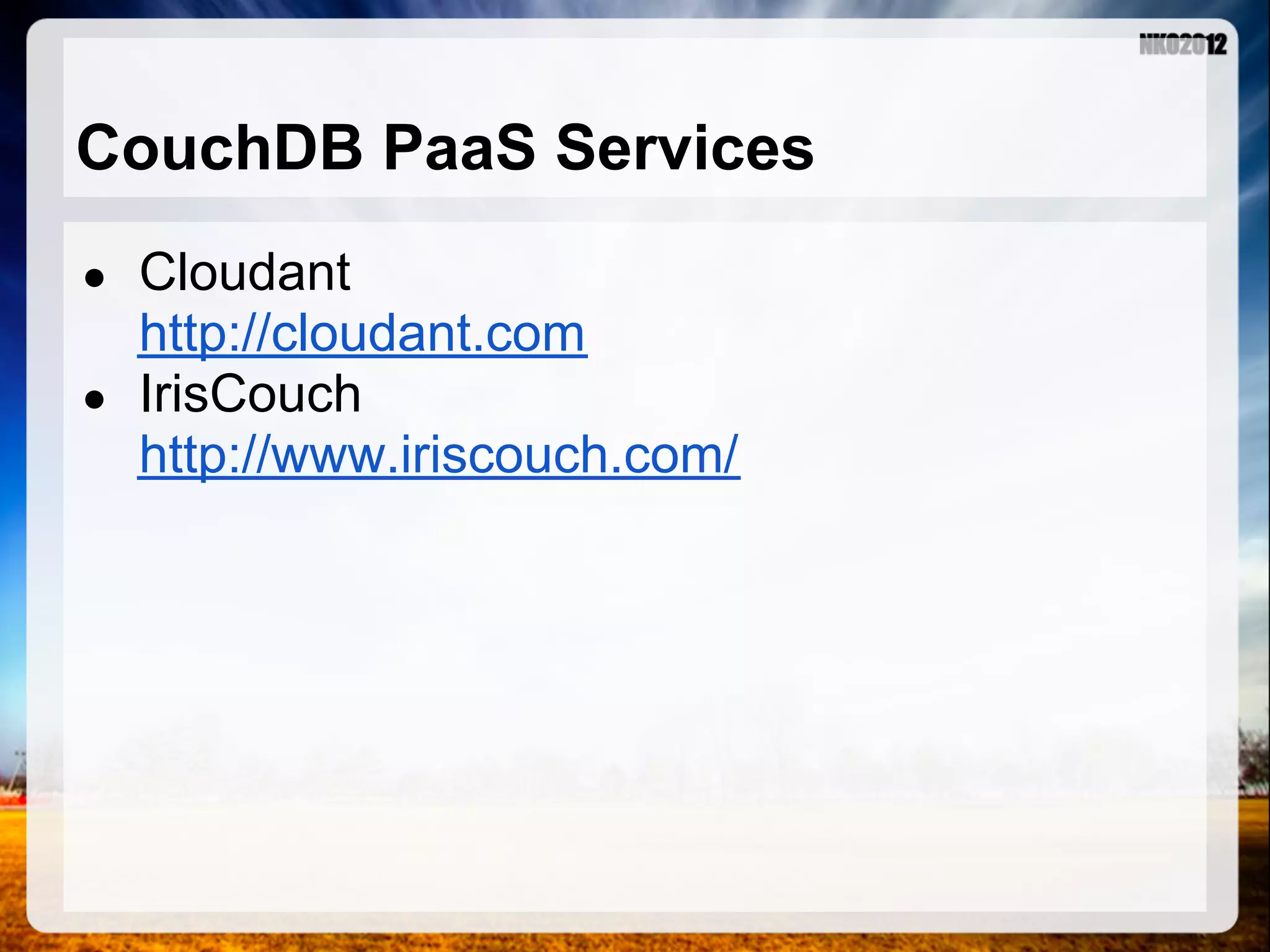 CouchDB PaaS Services ● Cloudant http://cloudant.com ● IrisCouch http://www.iriscouch.com/ 