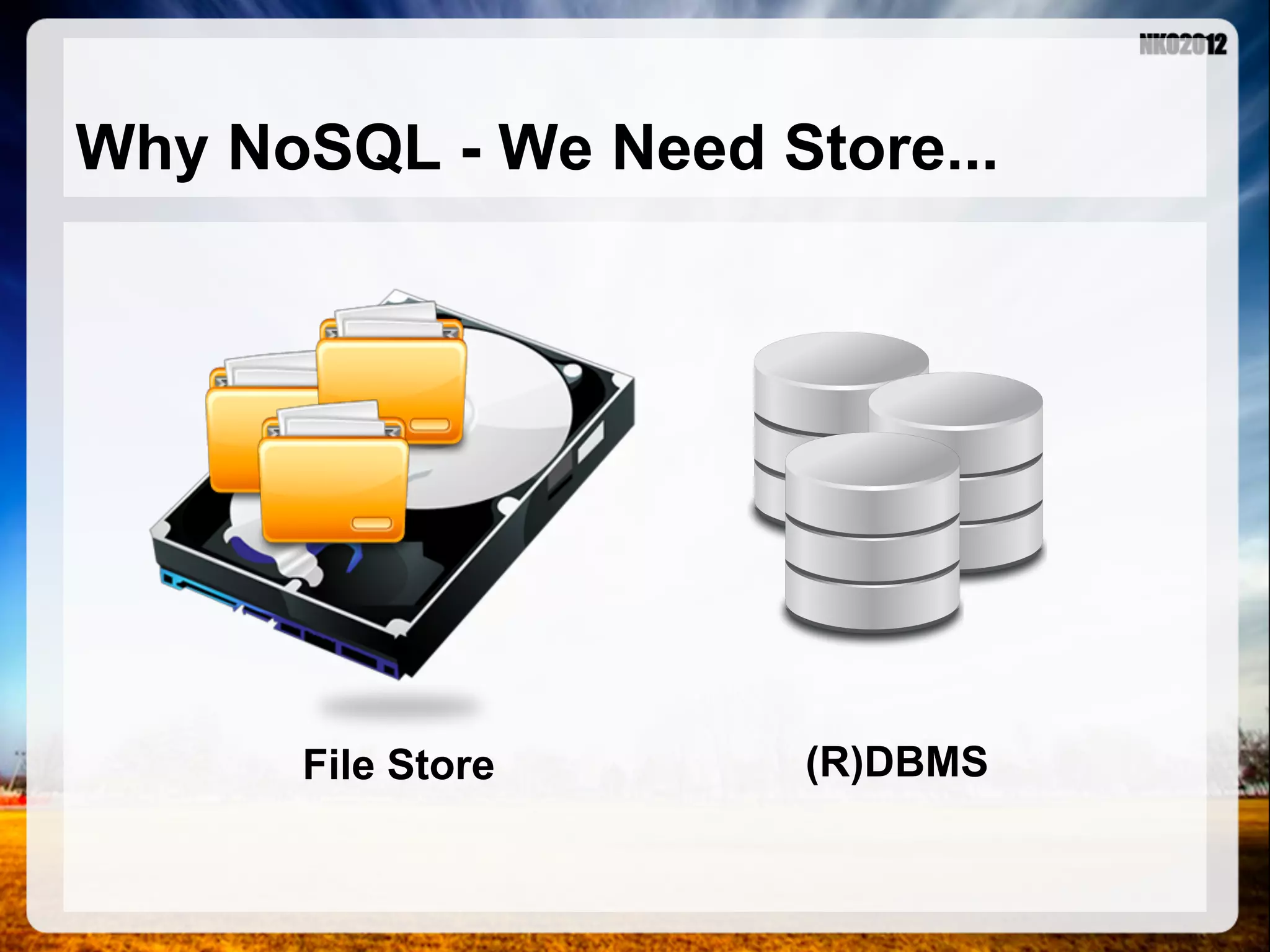 Why NoSQL - We Need Store... File Store (R)DBMS 