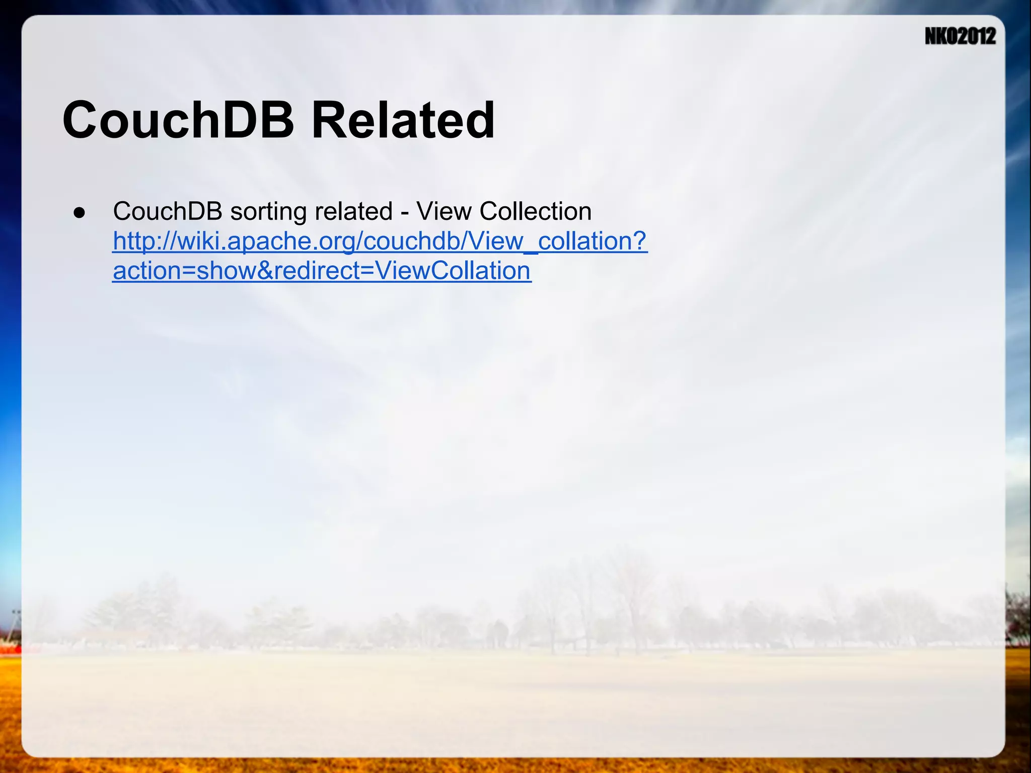 CouchDB Related ● CouchDB sorting related - View Collection http://wiki.apache.org/couchdb/View_collation? action=show&redirect=ViewCollation 