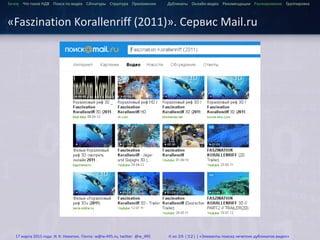 ...
Зачем Что такое HДВ Поиск по видео Сигнатуры Структура Приложения Дубликаты Онлайн-видео Рекомендации Ранжирование Группировка
«Faszination Korallenriff (2011)». Сервис Mail.ru
17 марта 2015 года: И. К. Никитин. Почта: w@w-495.ru, twitter: @w_495 6 из 28 (32) | «Элементы поиска нечетких дубликатов видео»
 