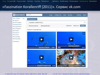 ...
Зачем Что такое HДВ Поиск по видео Сигнатуры Структура Приложения Дубликаты Онлайн-видео Рекомендации Ранжирование Группировка
«Faszination Korallenriff (2011)». Сервис vk.com
17 марта 2015 года: И. К. Никитин. Почта: w@w-495.ru, twitter: @w_495 8 из 28 (32) | «Элементы поиска нечетких дубликатов видео»
 