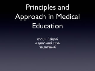 Principles and
Approach in Medical
    Education
      อารยะ ไข่มุกด์
     6 กุมภาพันธ์ 2556
        รพ.นครพิงค์
 