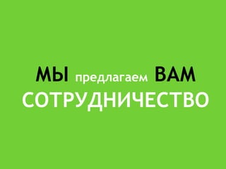 МЫ предлагаем ВАМ
СОТРУДНИЧЕСТВО
 