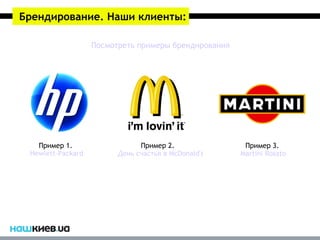 Брендирование. Наши клиенты:

                   Посмотреть примеры брендирования




   Пример 1.                   Пример 2.               Пример 3.
 Hewlett-Packard         День счастья в McDonald's    Martini Rosato
 
