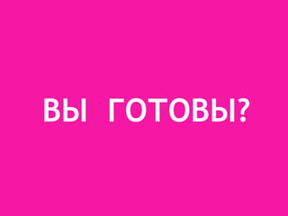 ВЫ ГОТОВЫ?
 