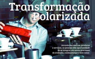  	
  Transformação
Polarizada
Através das marcas, produtos
e serviços, as pessoas têm oportunidade
de se integrar em novos processos
de evolução, conhecimento e bem-estar.
 