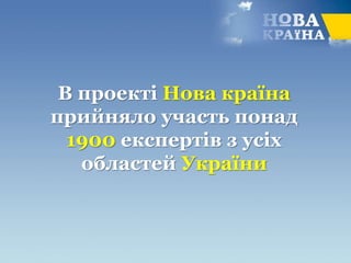 В проекті Нова країна
прийняло участь понад
1900 експертів з усіх
областей України
 