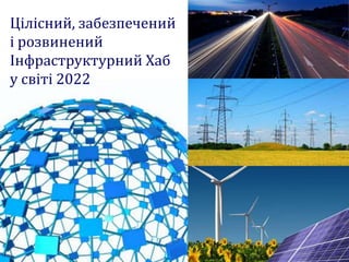 Цілісний, забезпечений
і розвинений
Інфраструктурний Хаб
у світі 2022
 