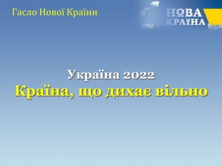 Гасло Нової Країни
Україна 2022
Країна, що дихає вільно
 