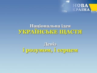 Національна ідея
УКРАЇНСЬКЕ ЩАСТЯ
Девіз
і розумом, і серцем
 