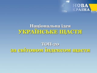 Національна ідея
УКРАЇНСЬКЕ ЩАСТЯ
ТОП-20
за світовом індексом щастя
 