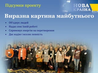 Підсумки проекту
• Об’єднує людей
• Надає сенс їхній роботі
• Спрямовує енергію на перетворення
• Дає надію і вселяє певність
Виразна картина майбутнього
 