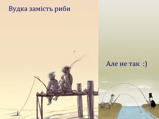 Вудка замість риби
Але не так :)
 