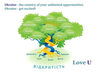 Love U
Ukraine - the country of your unlimited opportunities.
Ukraine - get exсited!
 
