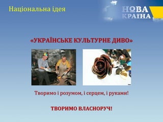 «УКРАЇНСЬКЕ КУЛЬТУРНЕ ДИВО»
Творимо і розумом, і серцем, і руками!
ТВОРИМО ВЛАСНОРУЧ!
Національна ідея
 