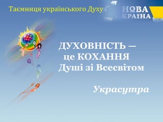 Таємниця українського Духу
ДУХОВНІСТЬ —
це КОХАННЯ
Душі зі Всесвітом
Украсутра
 