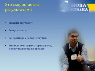 Хто скористається
результатами
• Відкриті результати
• Все суспільство
• Всі політики, у першу чергу нові
• Виникла нова соціальна реальність,
в якій така робота не пропаде
 