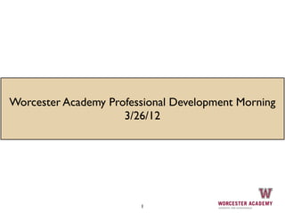 Worcester Academy Professional Development Morning
                     3/26/12




                        1
 