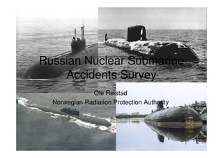 Russian Nuclear Submarine
Accidents Survey
Ole Reistad
Norwegian Radiation Protection Authority

1

 