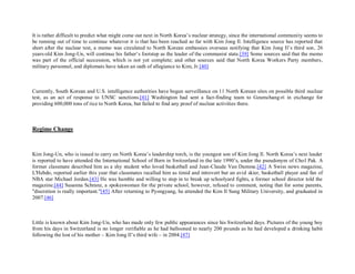 It is rather difficult to predict what might come out next in North Korea’s nuclear strategy, since the international community seems to
be running out of time to continue whatever it is that has been reached so far with Kim Jong Il. Intelligence source has reported that
short after the nuclear test, a memo was circulated to North Korean embassies overseas notifying that Kim Jong Il’s third son, 26
years-old Kim Jong-Un, will continue his father’s footstep as the leader of the communist state.[39] Some sources said that the memo
was part of the official succession, which is not yet complete; and other sources said that North Korea Workers Party members,
military personnel, and diplomats have taken an oath of allegiance to Kim, Jr.[40]



Currently, South Korean and U.S. intelligence authorities have begun surveillance on 11 North Korean sites on possible third nuclear
test, as an act of response to UNSC sanctions.[41] Washington had sent a fact-finding team to Geumchang-ri in exchange for
providing 600,000 tons of rice to North Korea, but failed to find any proof of nuclear activities there.



Regime Change



Kim Jong-Un, who is issued to carry on North Korea’s leadership torch, is the youngest son of Kim Jong Il. North Korea’s next leader
is reported to have attended the International School of Bern in Switzerland in the late 1990’s, under the pseudonym of Chol Pak. A
former classmate described him as a shy student who loved basketball and Jean-Claude Van Damme.[42] A Swiss news magazine,
L'Hebdo, reported earlier this year that classmates recalled him as timid and introvert but an avid skier, basketball player and fan of
NBA star Michael Jordan.[43] He was humble and willing to step in to break up schoolyard fights, a former school director told the
magazine.[44] Susanna Schranz, a spokeswoman for the private school, however, refused to comment, noting that for some parents,
"discretion is really important."[45] After returning to Pyongyang, he attended the Kim Il Sung Military University, and graduated in
2007.[46]



Little is known about Kim Jong-Un, who has made only few public appearances since his Switzerland days. Pictures of the young boy
from his days in Switzerland is no longer verifiable as he had ballooned to nearly 200 pounds as he had developed a drinking habit
following the lost of his mother – Kim Jong Il’s third wife – in 2004.[47]
 