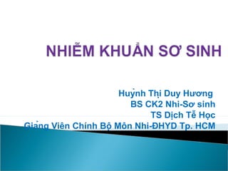 Huỳnh Thị Duy Hương
BS CK2 Nhi-Sơ sinh
TS Dịch Tễ Học
Giảng Viên Chính Bộ Môn Nhi-ĐHYD Tp. HCM
 