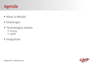 Agenda What is NKtalk? Challenges Technologies chosen Erlang XMPP Integration 