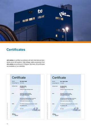 18
nkt cables is certified according to all main international stan-
dards and at all locations. High-voltage cable accessoires from
nkt cables are produced in Cologne, Germany. All certificates
are available on our websites.
Certificates
 