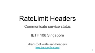 RateLimit Headers
Communicate service status
IETF 106 Singapore
draft-rpolli-ratelimit-headers
[see the specifications]
1
 