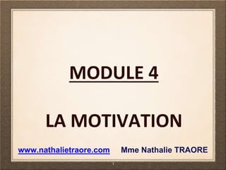 MODULE 4
LA MOTIVATION
1
www.nathalietraore.com Mme Nathalie TRAORE
 