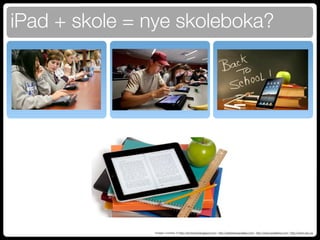 iPad + skole = nye skoleboka?




               Images courtesy of http://tec4world.blogspot.com/, http://ipadnewsupdates.com/, http://www.ipadsfera.com/, http://www.cbc.ca
 