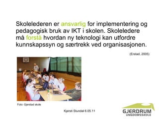 <ul><li>Skolelederen er  ansvarlig  for implementering og pedagogisk bruk av IKT i skolen. Skoleledere må  forstå  hvordan...
