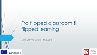 Fra flipped classroom til
flipped learning
Anne Cathrine Gotaas – NKUL 2015
 