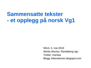 Sammensatte tekster - et opplegg på norsk Vg1 NKUL 5. mai 2010 Marita Aksnes, Randaberg vgs. Twitter: maritaa Blogg: lektoraksnes.blogspot.com 