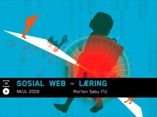Sosial web - læring
NKUL 2009   Morten Søby ITU
 