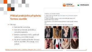 8Nákupy na sociálních sítích | oXyShop | Mergado | 29. 11. 2017
Příklad prodejního příspěvku
formou soutěže
 Cílem je:
 Nahnat lidi na e-shop
 Donutit je listovat produkty a
vytvářet poptávku
 Během soutěžení si lidi v podstatě
vyberou, co si chtějí koupit
 Na konci soutěže pinkněte slevový
kód na soutěžící. Ať si koupí, co si
vybrali
 