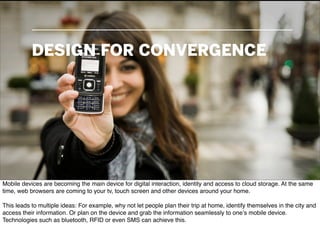 DESIGN FOR CONVERGENCE




Mobile devices are becoming the main device for digital interaction, identity and access to clo...