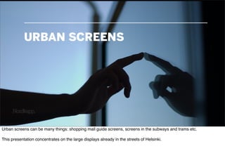 URBAN SCREENS




Urban screens can be many things: shopping mall guide screens, screens in the subways and trams etc.

Th...