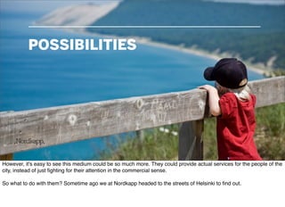POSSIBILITIES




However, it's easy to see this medium could be so much more. They could provide actual services for the ...