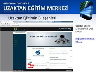 NAMIK KEMAL ÜNİVERSİTESİ
UZAKTAN EĞİTİM MERKEZİ
Uzaktan Eğitimin Bileşenleri
Uzaktan Eğitim
Merkezimizin web
sayfası
http://nkuzem.nku.
edu.tr/
 