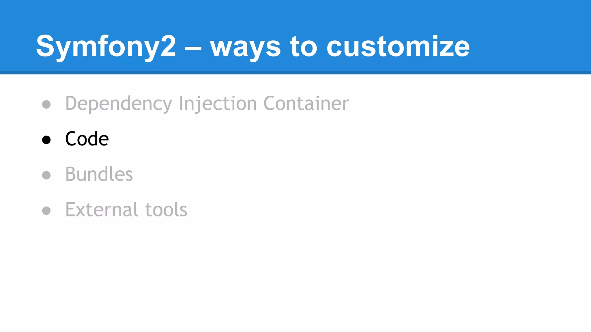 Symfony2 – ways to customize
● Dependency Injection Container
● Code
● Bundles
● External tools
 
