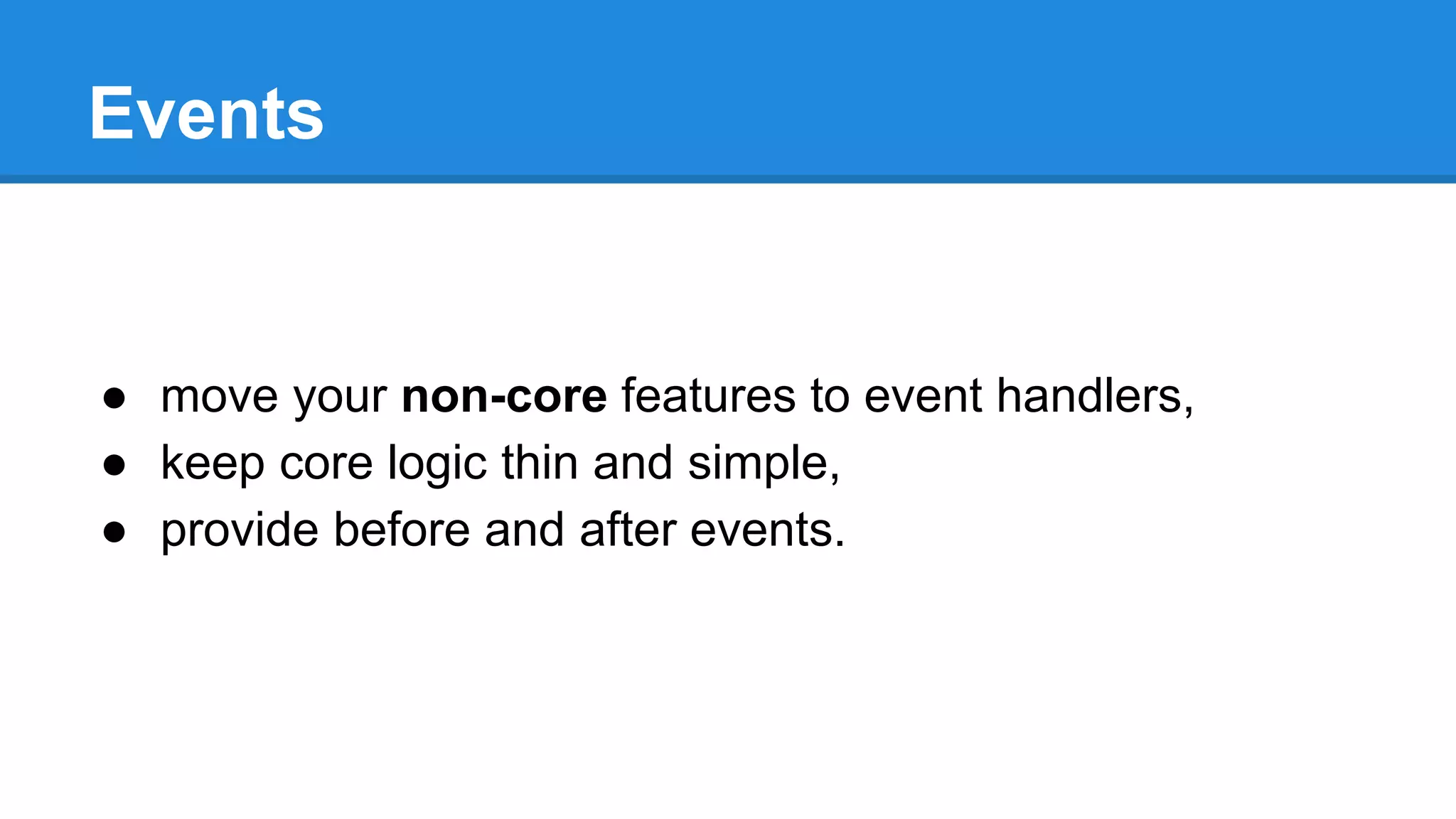 Events
● move your non-core features to event handlers,
● keep core logic thin and simple,
● provide before and after events.
 