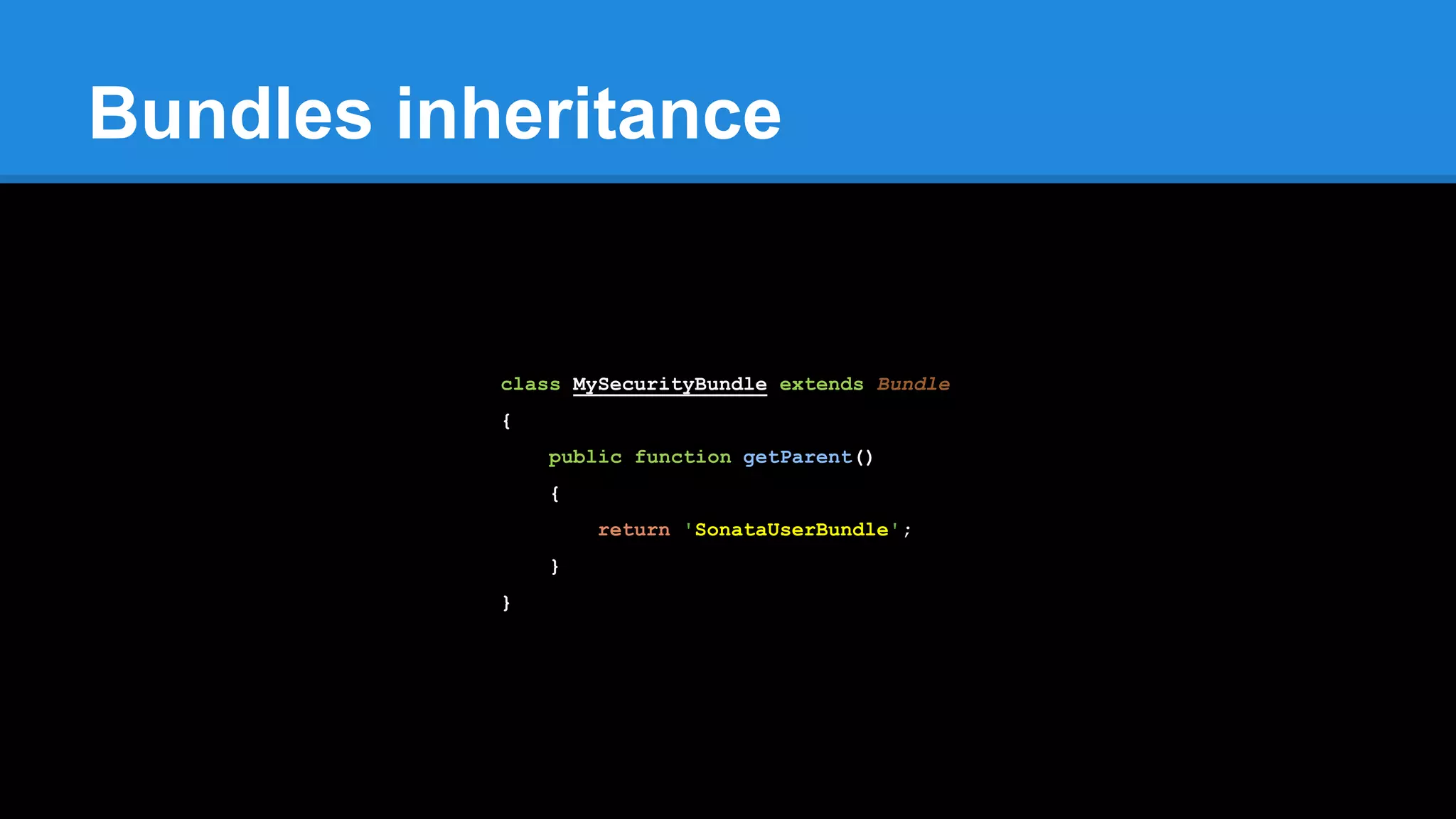 Bundles inheritance
class MySecurityBundle extends Bundle
{
public function getParent()
{
return 'SonataUserBundle';
}
}
 