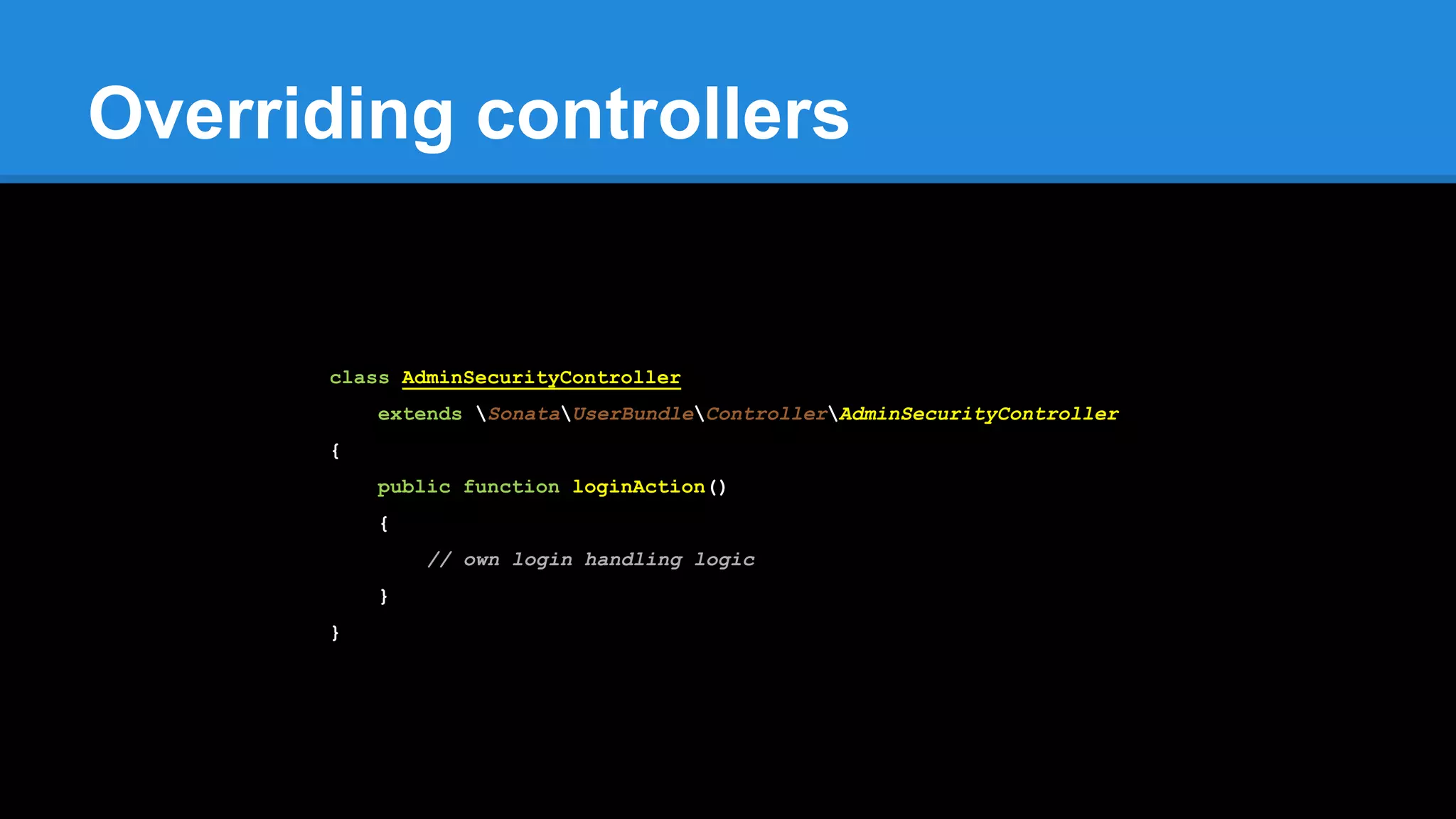 Overriding controllers
class AdminSecurityController
extends SonataUserBundleControllerAdminSecurityController
{
public function loginAction()
{
// own login handling logic
}
}
 