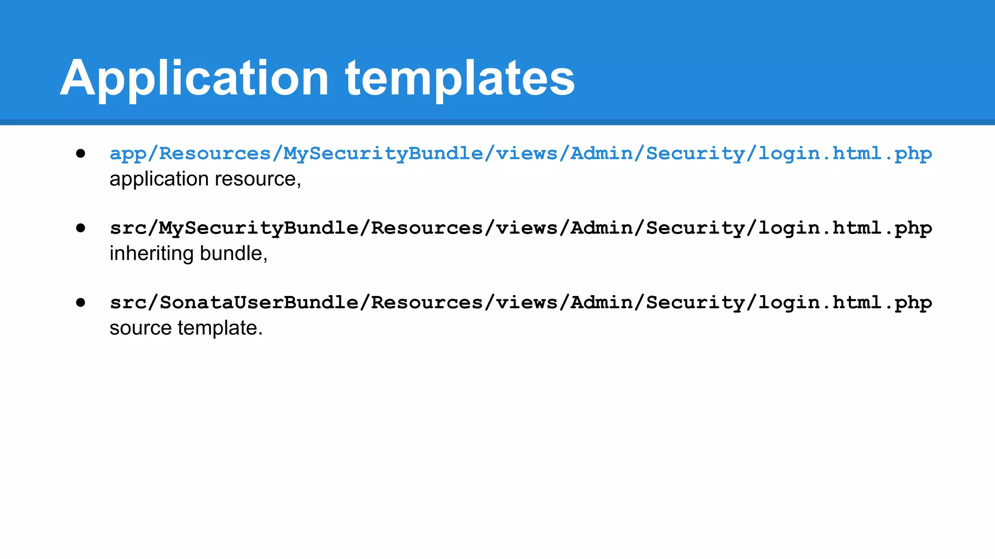 Application templates
● app/Resources/MySecurityBundle/views/Admin/Security/login.html.php
application resource,
● src/MySecurityBundle/Resources/views/Admin/Security/login.html.php
inheriting bundle,
● src/SonataUserBundle/Resources/views/Admin/Security/login.html.php
source template.
 
