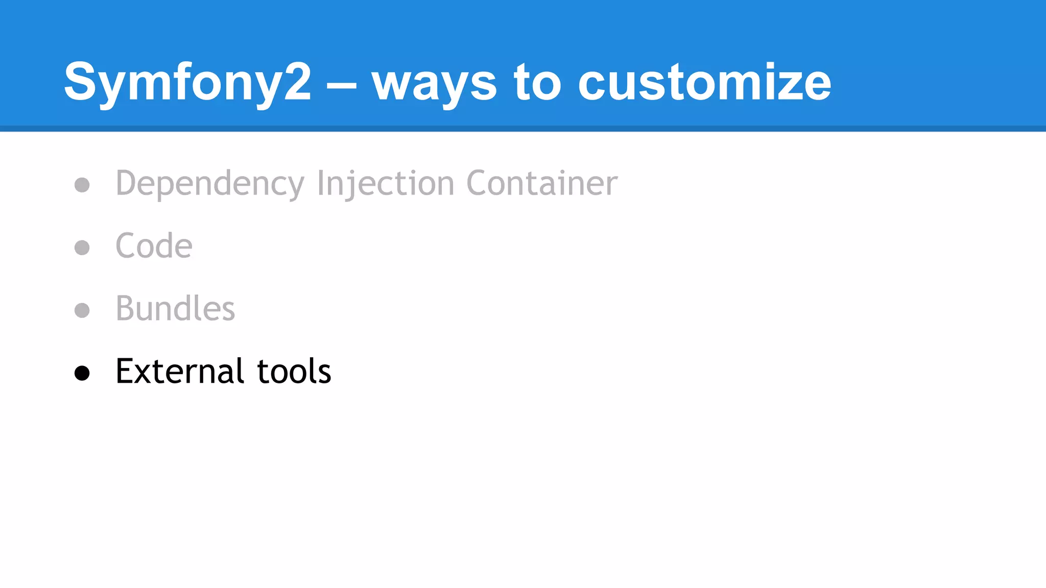 Symfony2 – ways to customize
● Dependency Injection Container
● Code
● Bundles
● External tools
 