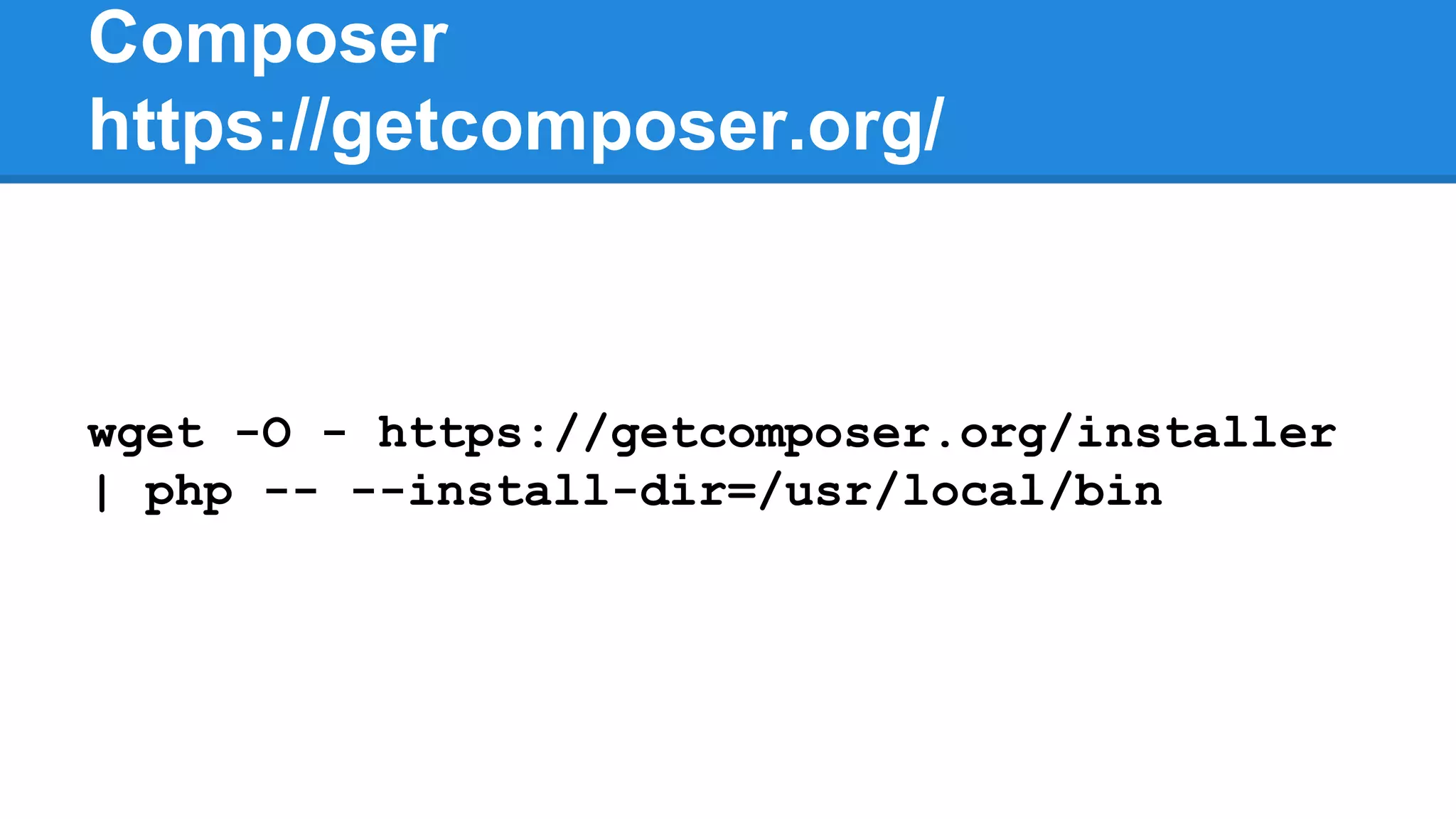 Composer
https://getcomposer.org/
wget -O - https://getcomposer.org/installer
| php -- --install-dir=/usr/local/bin
 