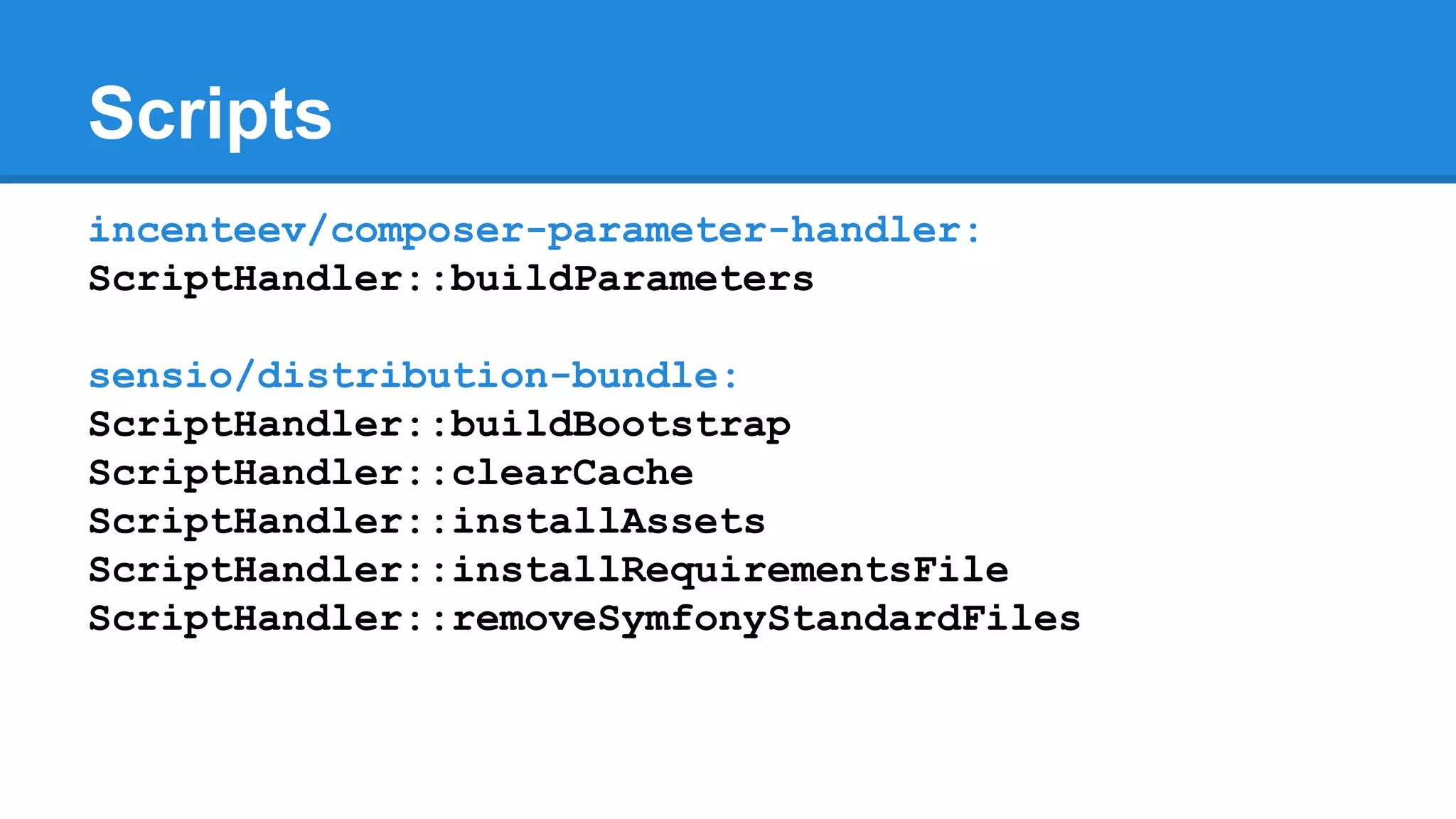 Scripts
incenteev/composer-parameter-handler:
ScriptHandler::buildParameters
sensio/distribution-bundle:
ScriptHandler::buildBootstrap
ScriptHandler::clearCache
ScriptHandler::installAssets
ScriptHandler::installRequirementsFile
ScriptHandler::removeSymfonyStandardFiles
 