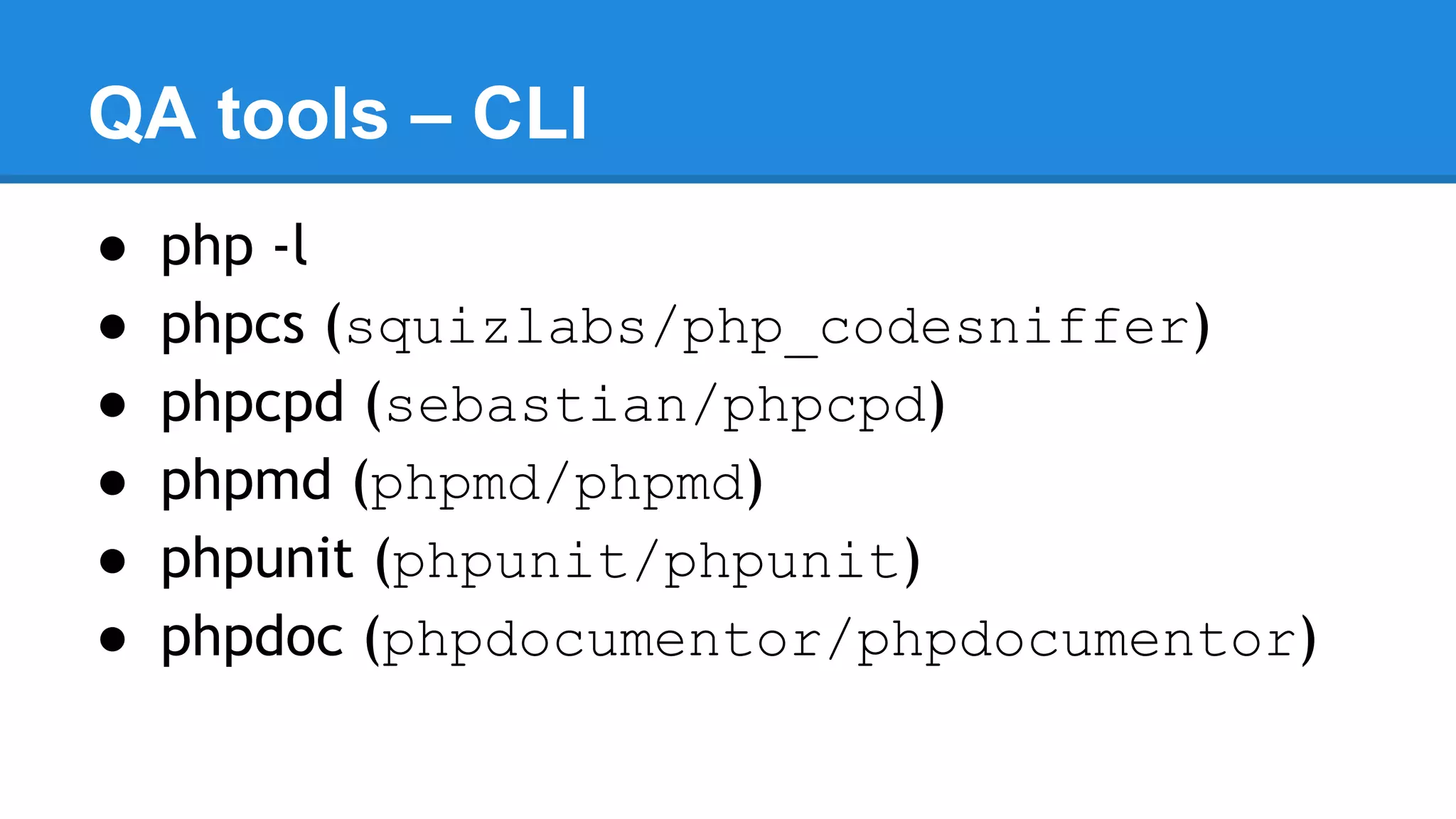 QA tools – CLI
● php -l
● phpcs (squizlabs/php_codesniffer)
● phpcpd (sebastian/phpcpd)
● phpmd (phpmd/phpmd)
● phpunit (phpunit/phpunit)
● phpdoc (phpdocumentor/phpdocumentor)
 